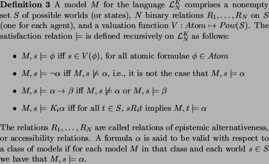 \begin{definition}
\par A model $M$\ for the language $\mathcal{L}_N^K$\ compris...
...and each world $s\in S$\ we have that $M,s \models
\alpha$.
\par\end{definition}